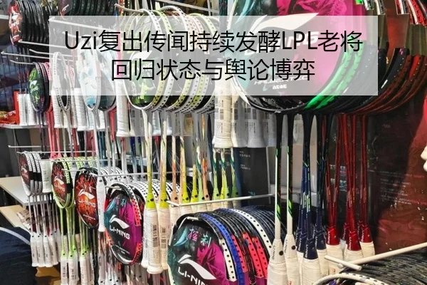 Uzi复出传闻持续发酵LPL老将回归状态与舆论博弈